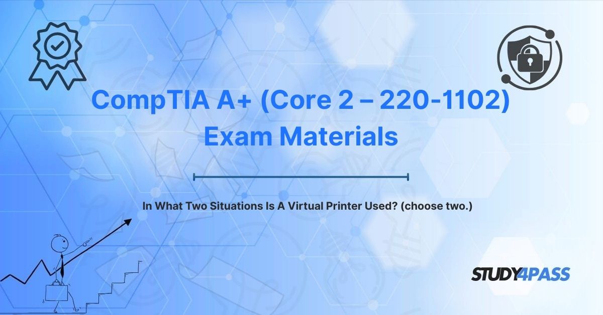 220-1102 Exam Questions: In What Two Situations Is A Virtual Printer Used? (choose two.)