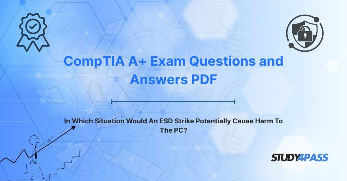 CompTIA A+ Exam Questions: In Which Situation Would An ESD Strike Potentially Cause Harm To The PC?