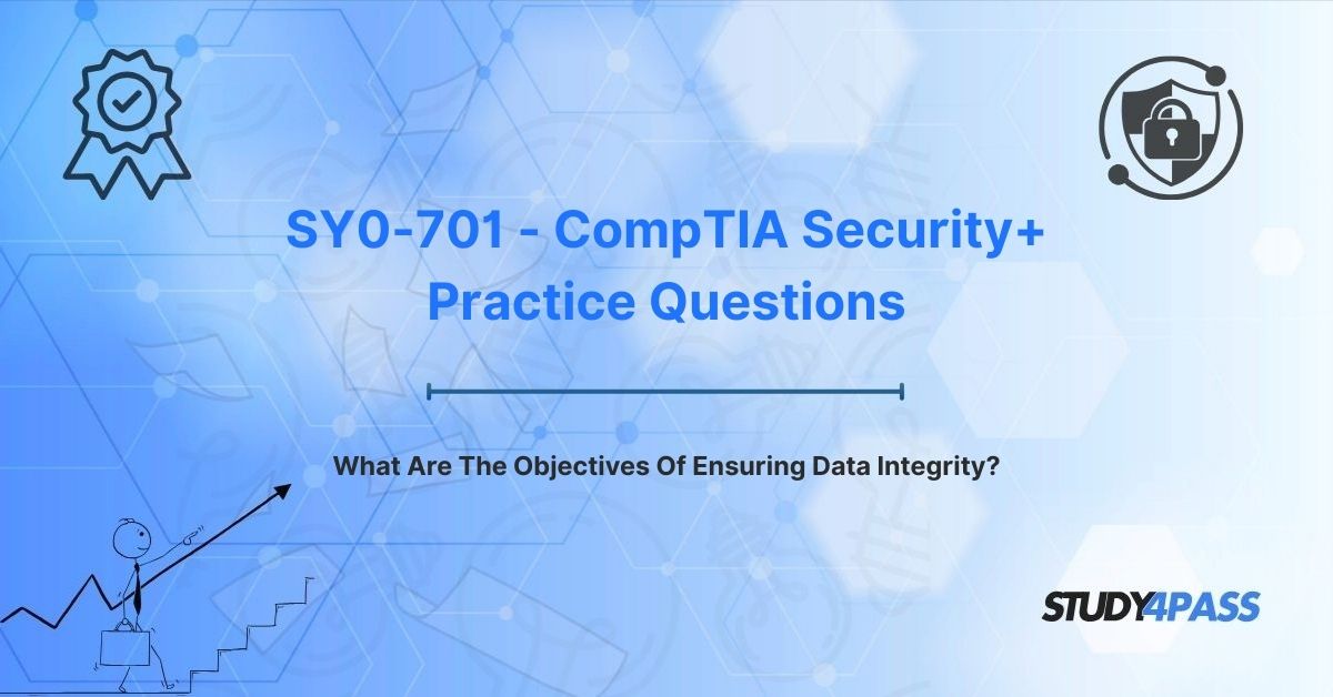 CompTIA SY0-701 Practice Questions: What Are The Objectives Of Ensuring Data Integrity?
