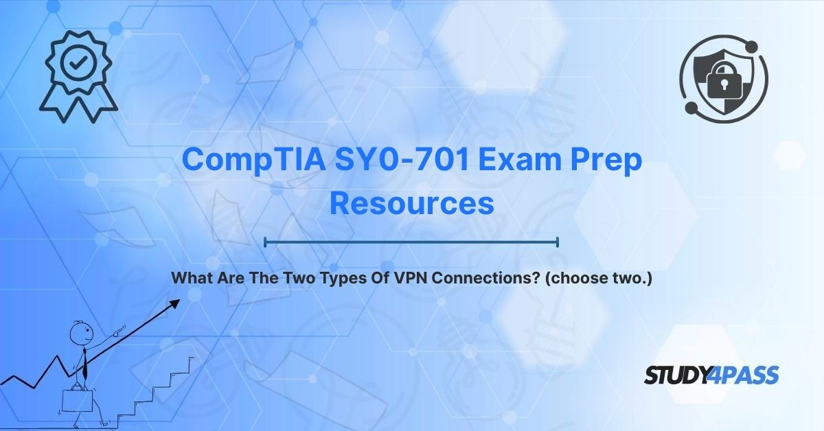 CompTIA SY0-701 Exam Prep Resources: What Are The Two Types Of VPN Connections? (choose two.)
