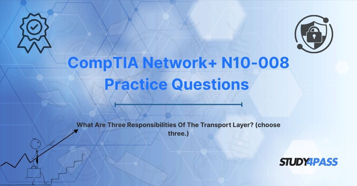 N10-008 Exam Questions: What Are Three Responsibilities Of The Transport Layer? (choose three.)