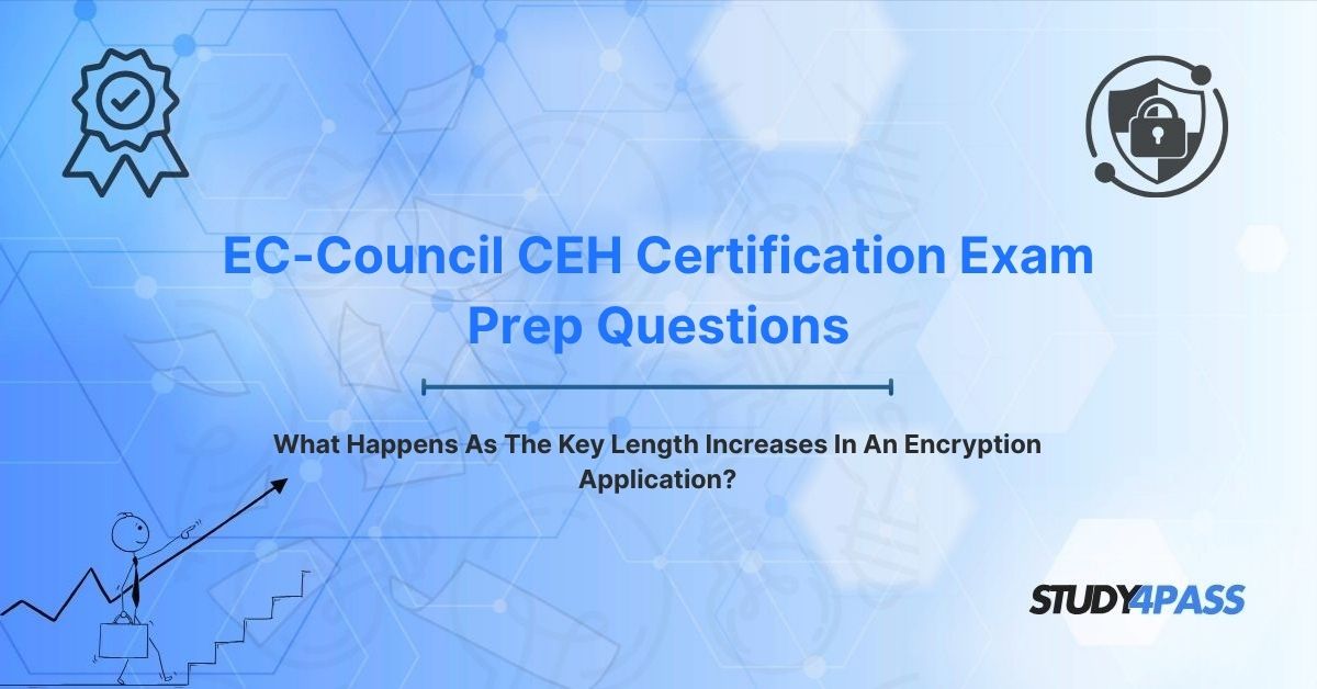 EC-Council CEH Exam Prep Questions: What Happens As The Key Length Increases In An Encryption Application?