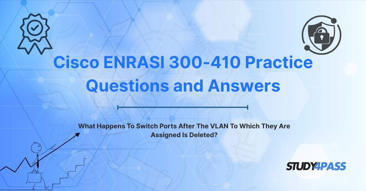 ENRASI 300-410 Exam Questions: What Happens To Switch Ports After The VLAN To Which They Are Assigned Is Deleted?