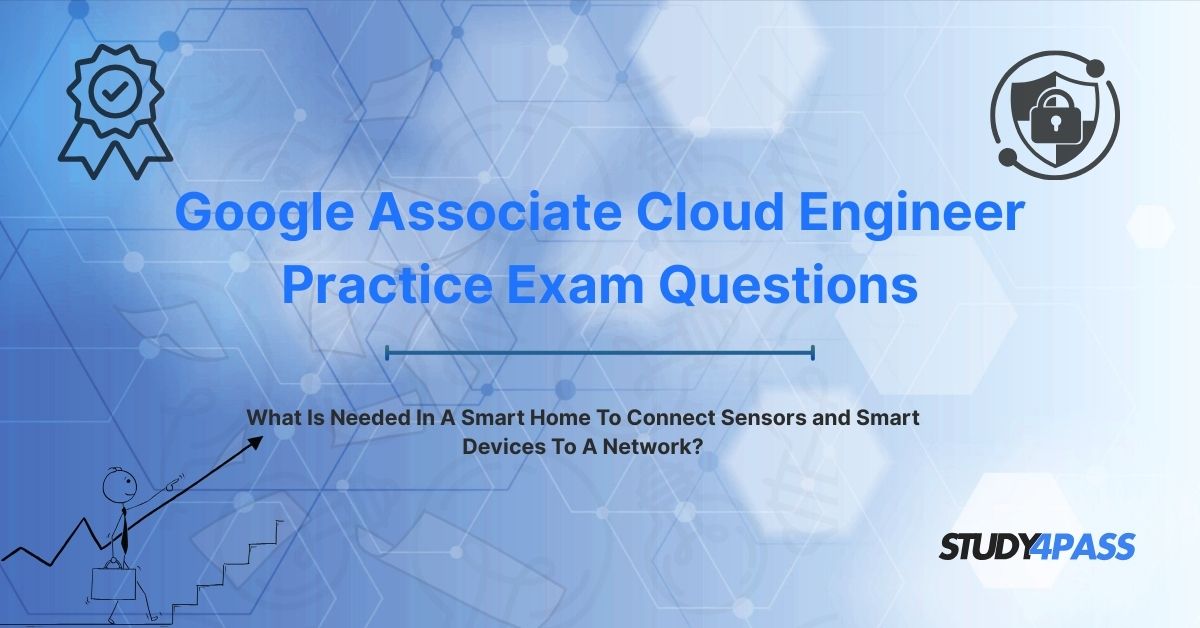 Google Exam Questions: What Is Needed In A Smart Home To Connect Sensors and Smart Devices To A Network?