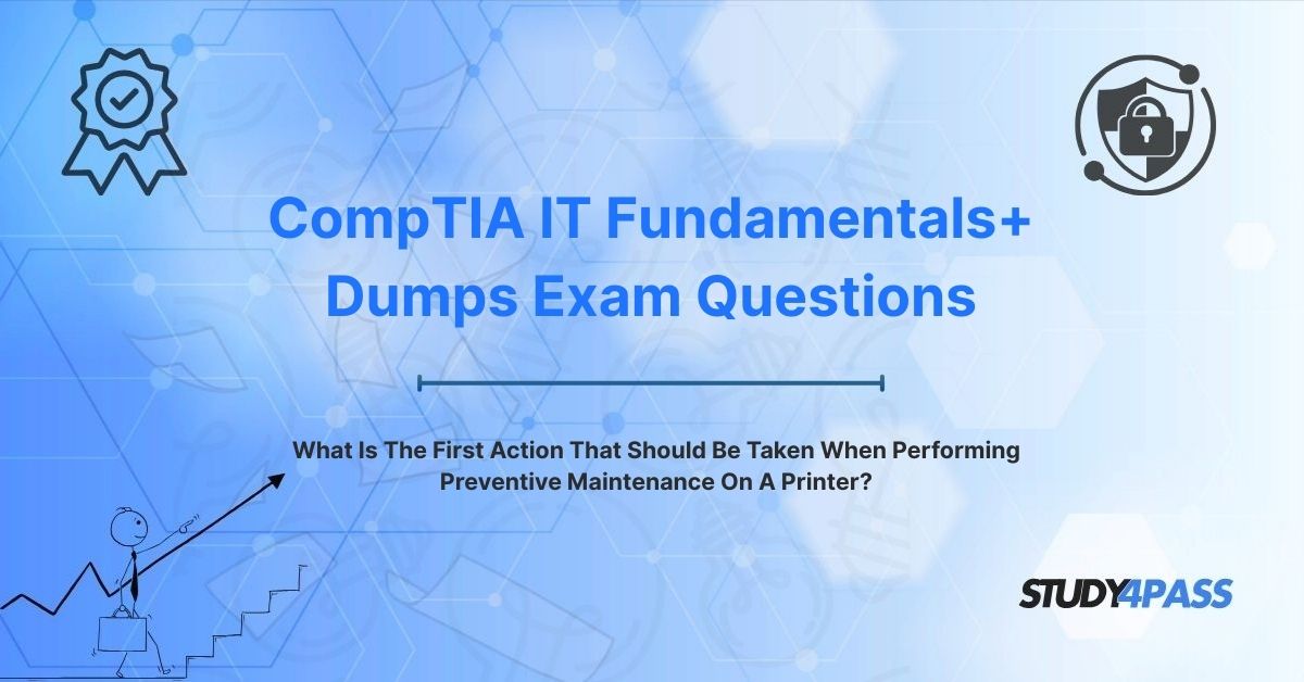 ITF+ Exam Questions: What Is The First Action That Should Be Taken When Performing Preventive Maintenance On A Printer?