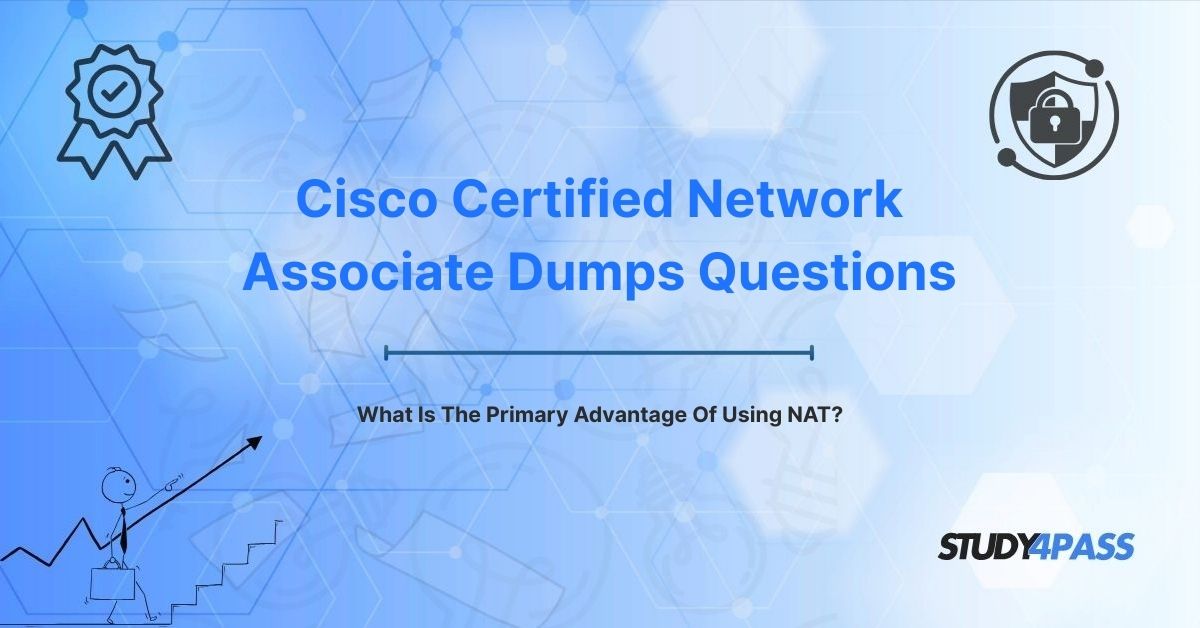 200-301 Dumps Exam Questions: What Is The Primary Advantage Of Using NAT?