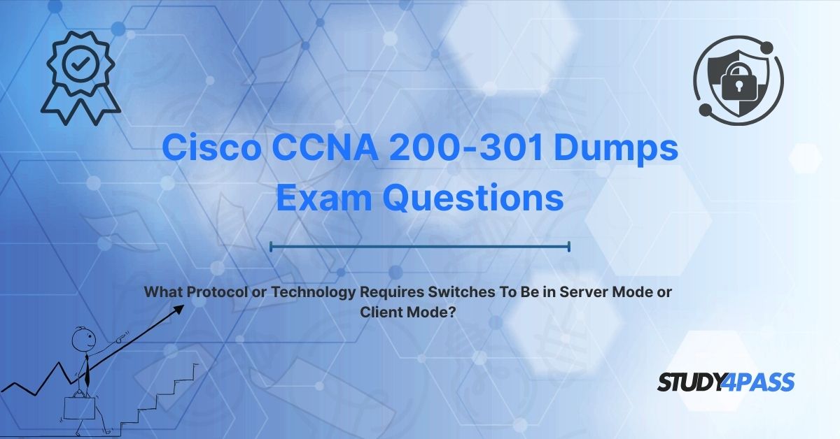 200-301 Dumps Questions: What Protocol or Technology Requires Switches To Be in Server Mode or Client Mode?