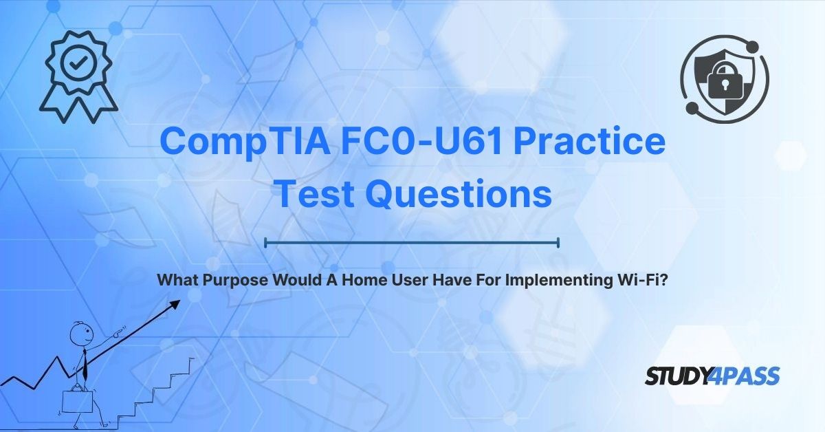 FC0-U61 Practice Questions: What Purpose Would A Home User Have For Implementing Wi-Fi?