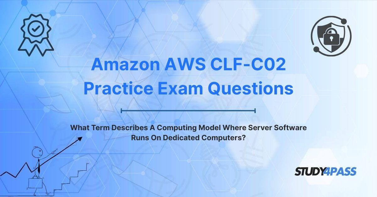 CLF-C02 Practice Questions: What Term Describes A Computing Model Where Server Software Runs On Dedicated Computers?