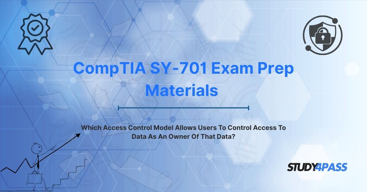 SY0-701 Exam Questions: Which Access Control Model Allows Users To Control Access To Data As An Owner Of That Data?