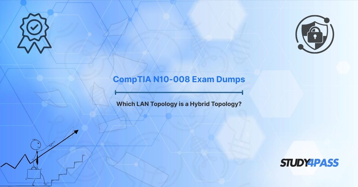 CompTIA Network+ N10-008 Study Tips: Understanding Hybrid LAN Topologies