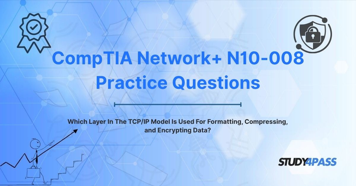 N10-008 Practice Exam: Which Layer In The TCP/IP Model Is Used For Formatting, Compressing, and Encrypting Data?