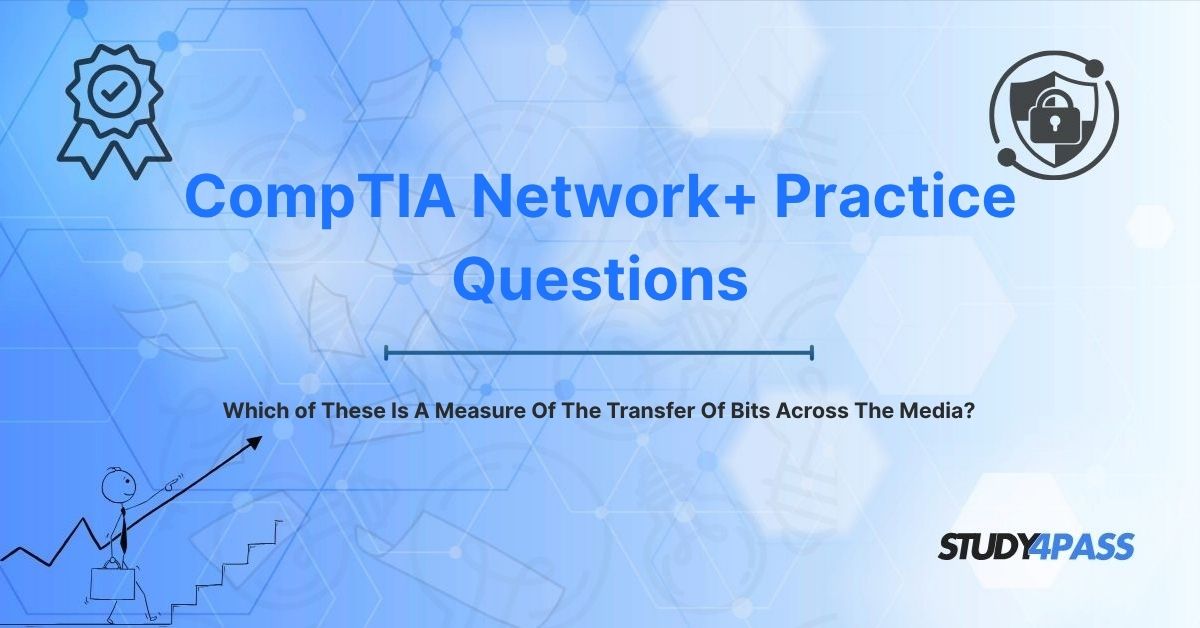 Network+ Practice Questions: Which of These Is A Measure Of The Transfer Of Bits Across The Media?