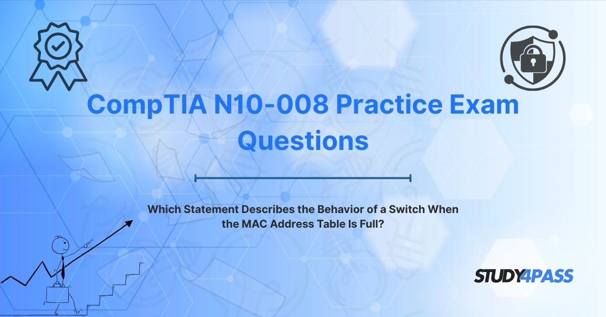 N10-008 Exam Questions: Which Statement Describes the Behavior of a Switch When the MAC Address Table Is Full?