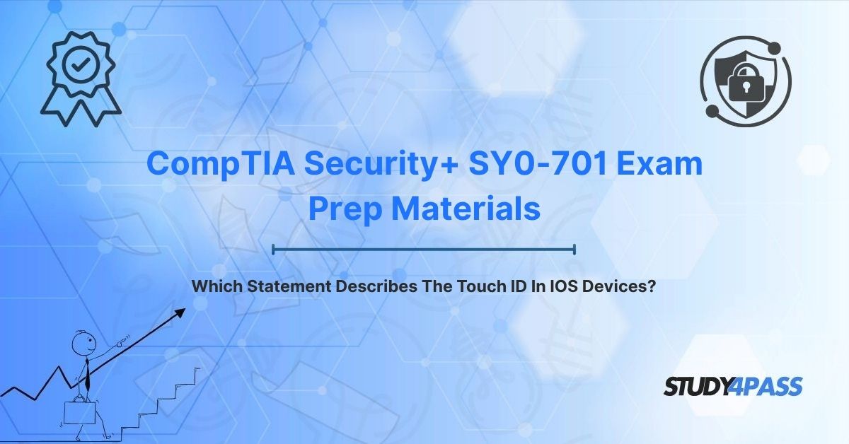 CompTIA SY0-701 Exam Prep Materials: Which Statement Describes The Touch ID In IOS Devices?