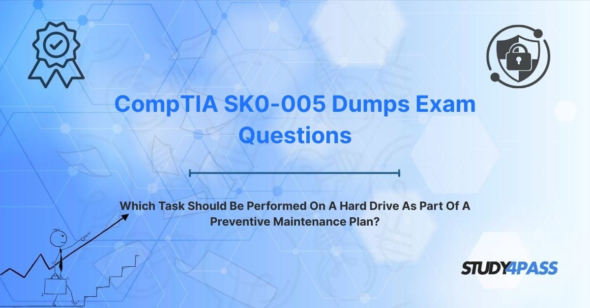 SK0-005 Exam Prep Practice Test Questions: Which Task Should Be Performed On A Hard Drive As Part Of A Preventive Maintenance Plan?