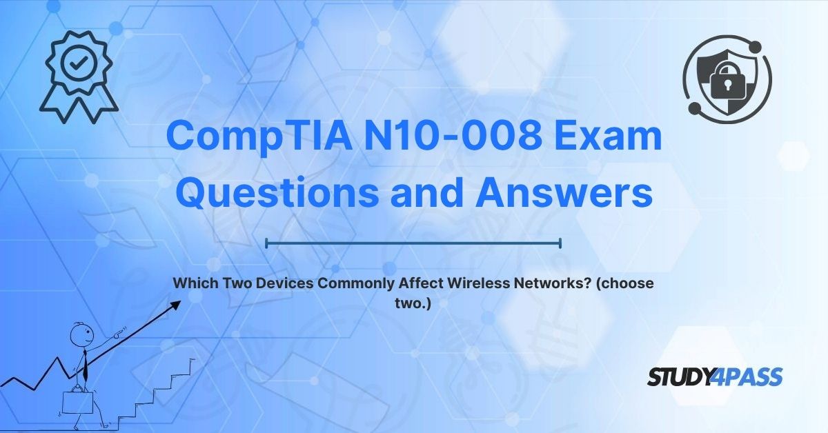 Network+ Exam Questions: Which Two Devices Commonly Affect Wireless Networks? (choose two.)