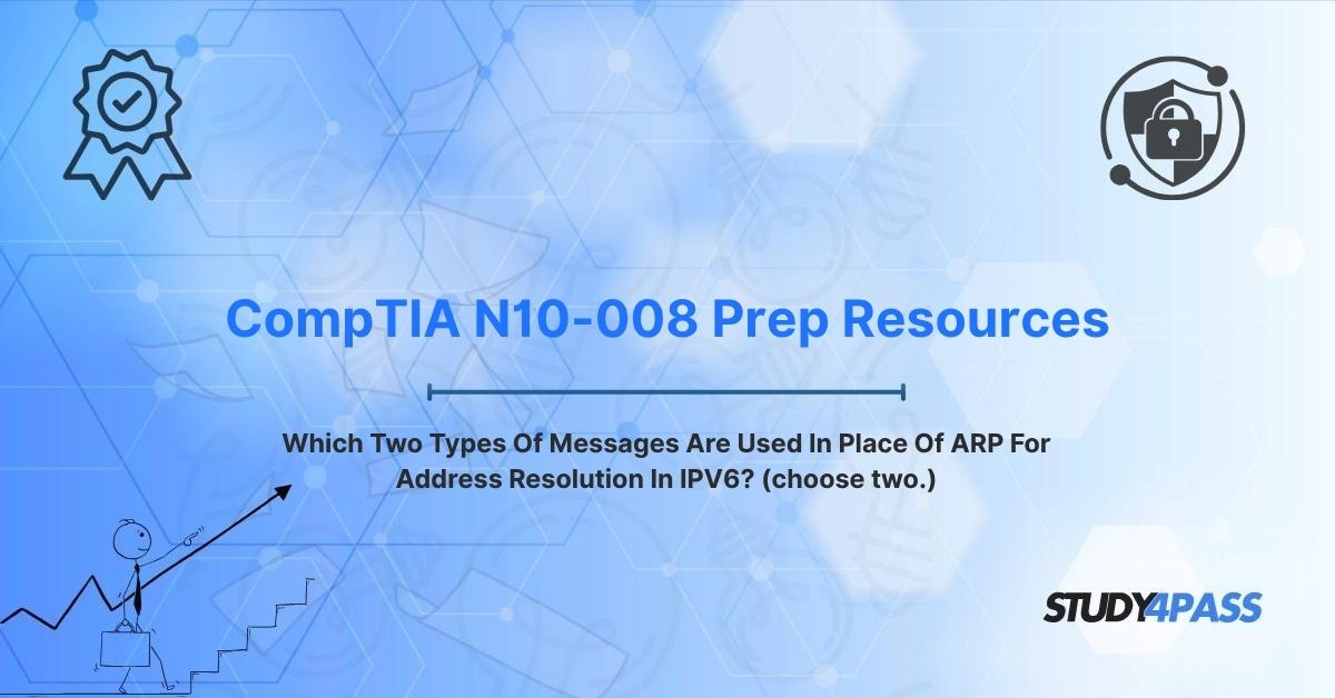 N10-008 Prep Resources: Which Two Types Of Messages Are Used In Place Of ARP For Address Resolution In IPV6? (choose two.)