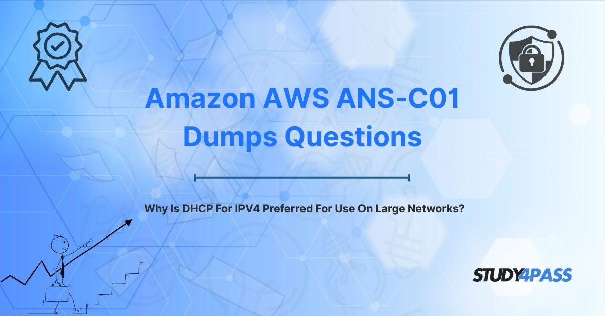 ANS-C01 Dumps Questions: Why Is DHCP For IPV4 Preferred For Use On Large Networks?