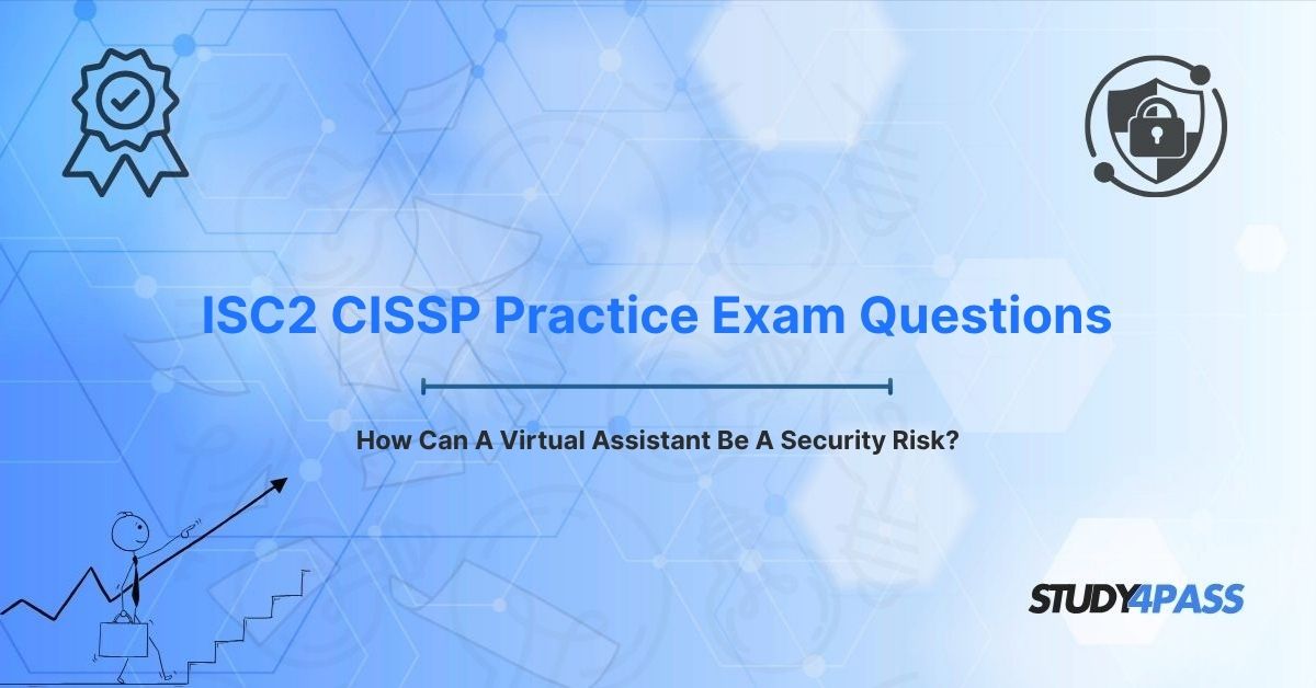 ISC2 CISSP Practice Exam Questions: How Can A Virtual Assistant Be A Security Risk?
