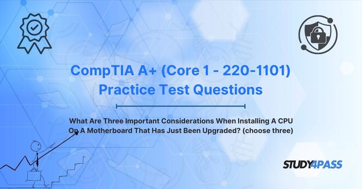 What Are Three Important Considerations When Installing A CPU On A Motherboard That Has Just Been Upgraded? (choose three)