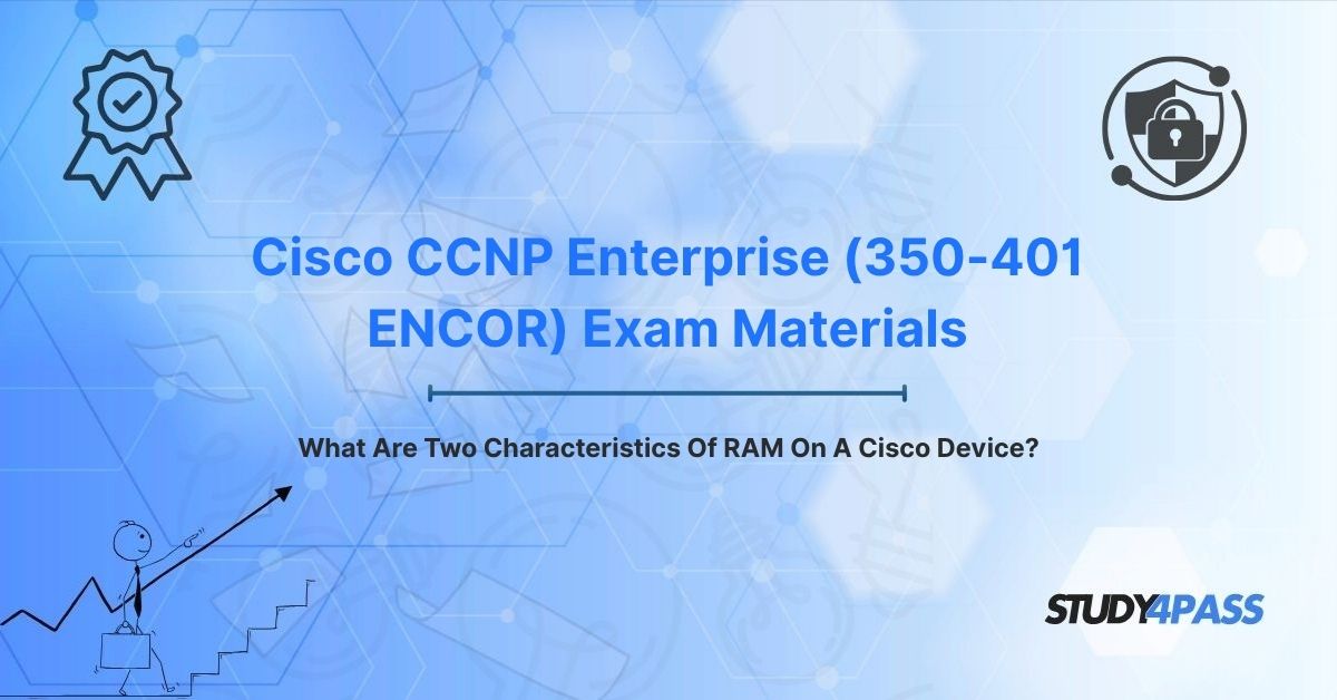 Cisco 350-401 ENCOR Exam Materials: What Are Two Characteristics Of RAM On A Cisco Device?