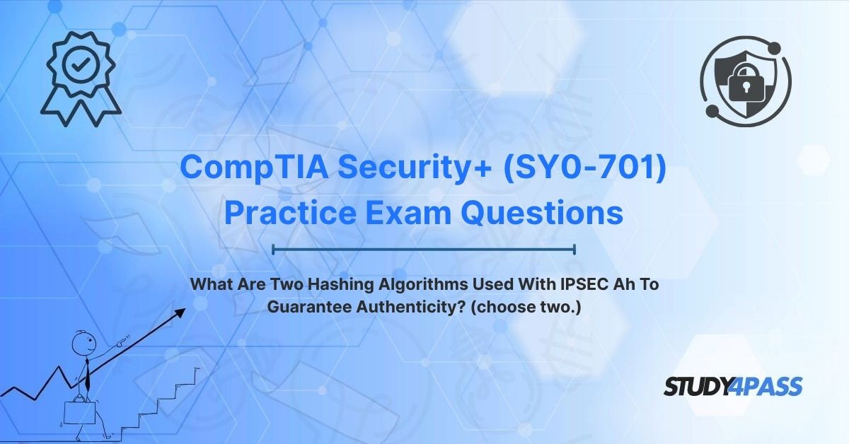Security+ Exam Questions: What Are Two Hashing Algorithms Used With IPSEC Ah To Guarantee Authenticity? (choose two.)