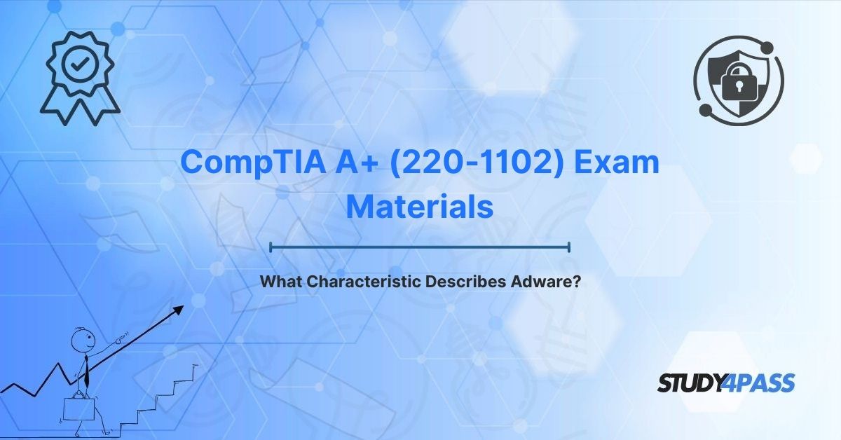 CompTIA A+ (220-1102) Exam Materials: What Characteristic Describes Adware?