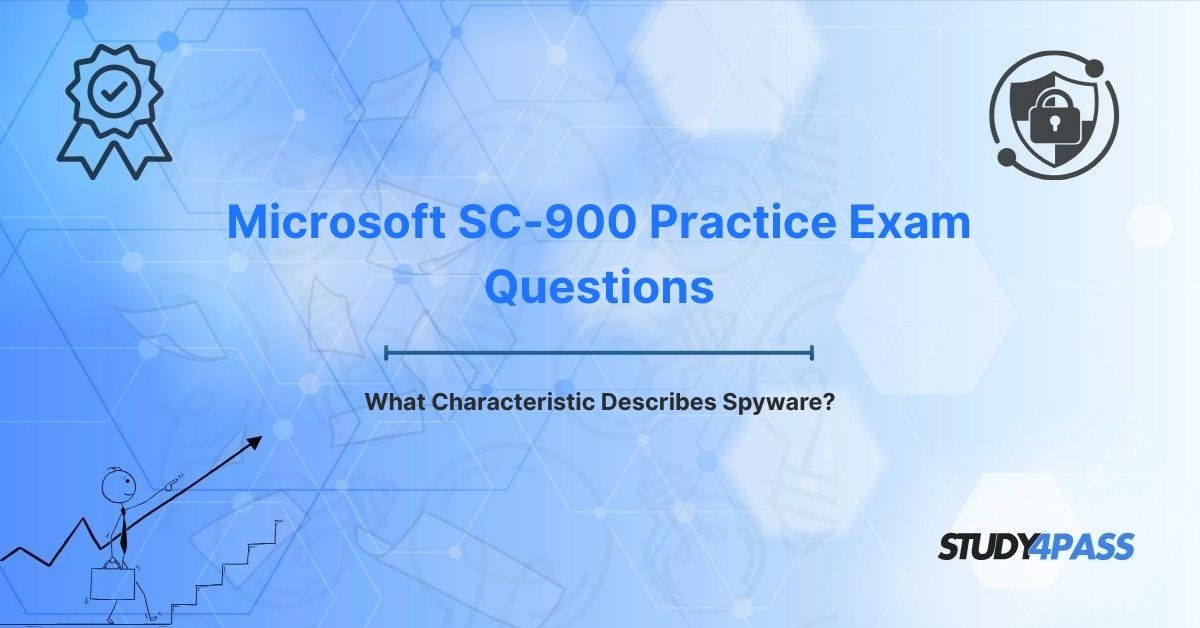 Microsoft SC-900 Practice Exam Questions: What Characteristic Describes Spyware?