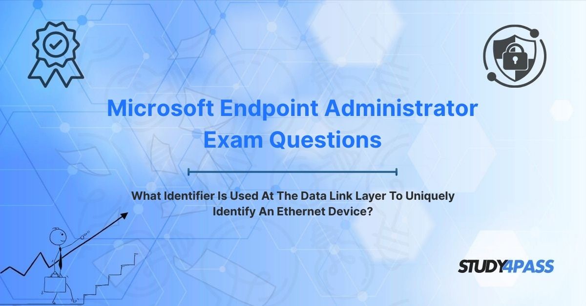 Endpoint Administrator Exam Questions: What Identifier Is Used At The Data Link Layer To Uniquely Identify An Ethernet Device?