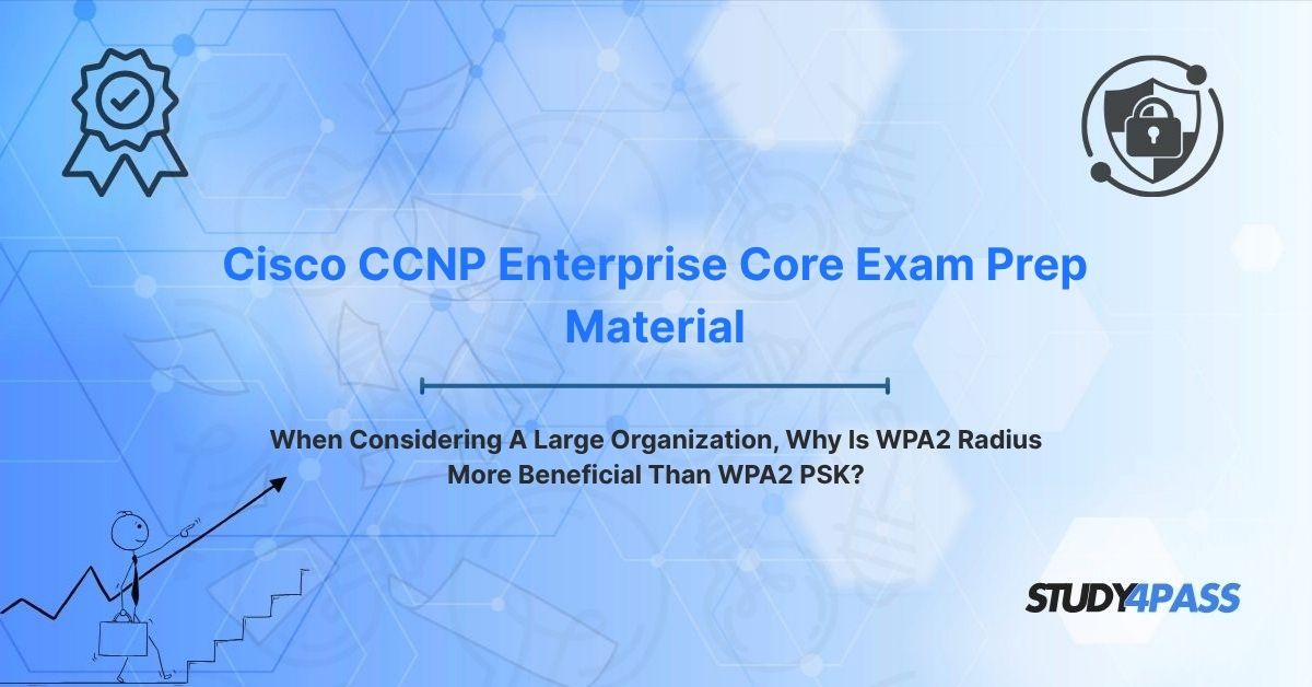 When Considering A Large Organization, Why Is WPA2 Radius More Beneficial Than WPA2 PSK?