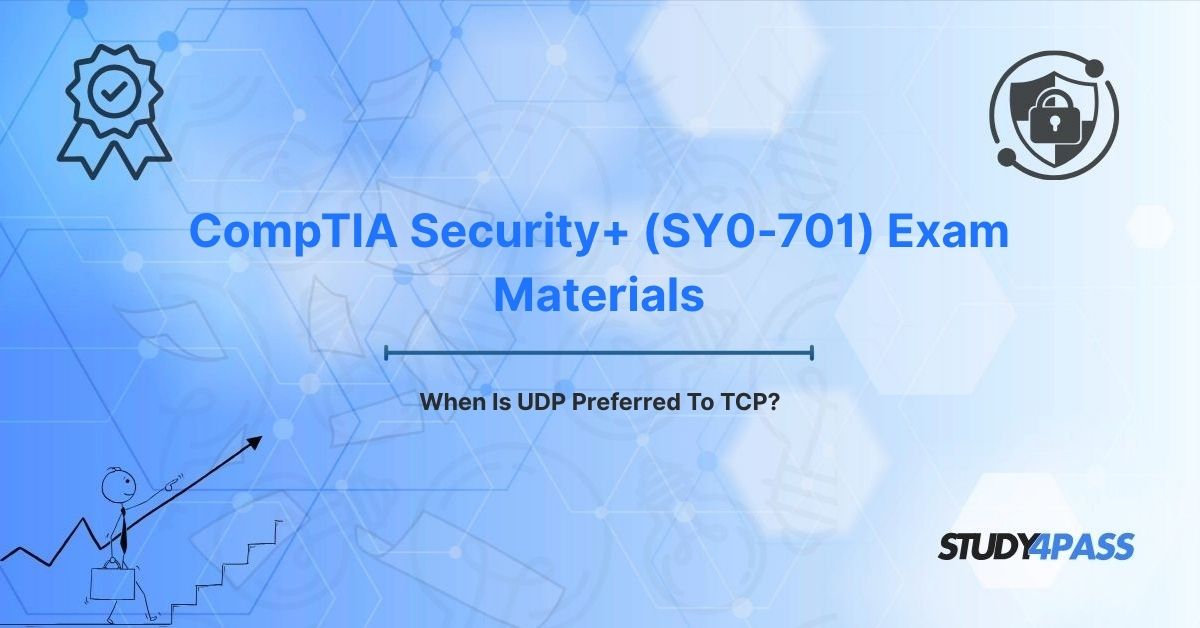 CompTIA Security+ (SY0-701) Exam Materials: When Is UDP Preferred To TCP?
