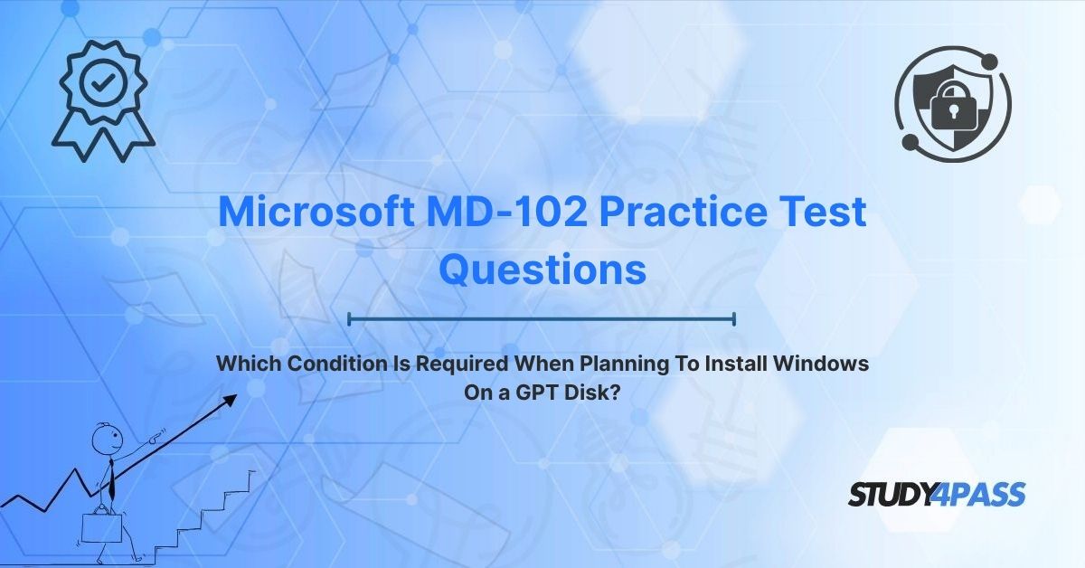 Microsoft MD-102 Practice Test Questions: Which Condition Is Required When Planning To Install Windows On a GPT Disk?
