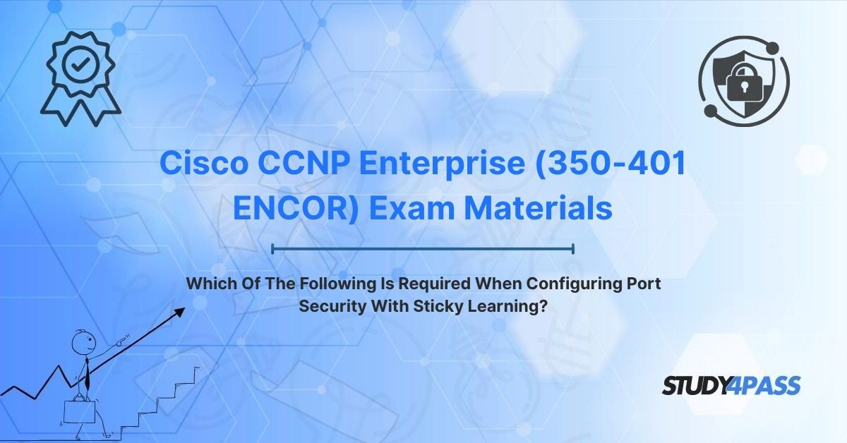 Cisco 350-401 ENCOR Exam Materials: Which Of The Following Is Required When Configuring Port Security With Sticky Learning?
