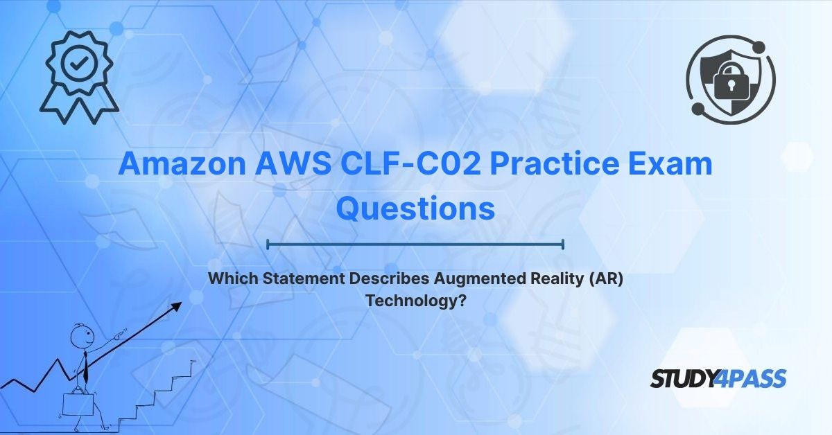 AWS CLF-C02 Practice Exam Questions: Which Statement Describes Augmented Reality (AR) Technology?