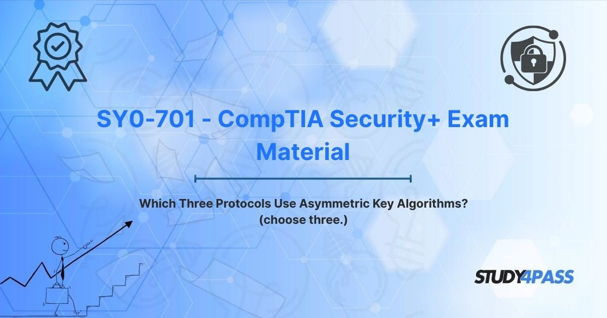 SY0-701 - CompTIA Security+ Exam Material: Which Three Protocols Use Asymmetric Key Algorithms? (choose three.)