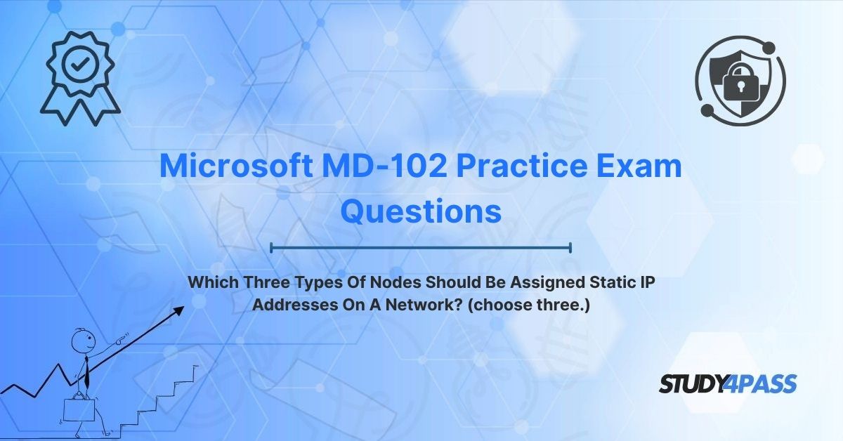 MD-102 Practice Questions: Which Three Types Of Nodes Should Be Assigned Static IP Addresses On A Network? (choose three.)