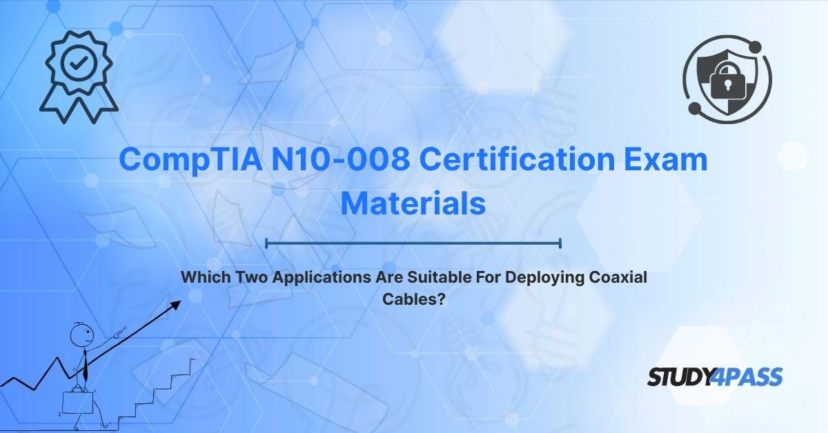 CompTIA N10-008 Certification Exam Materials: Which Two Applications Are Suitable For Deploying Coaxial Cables?