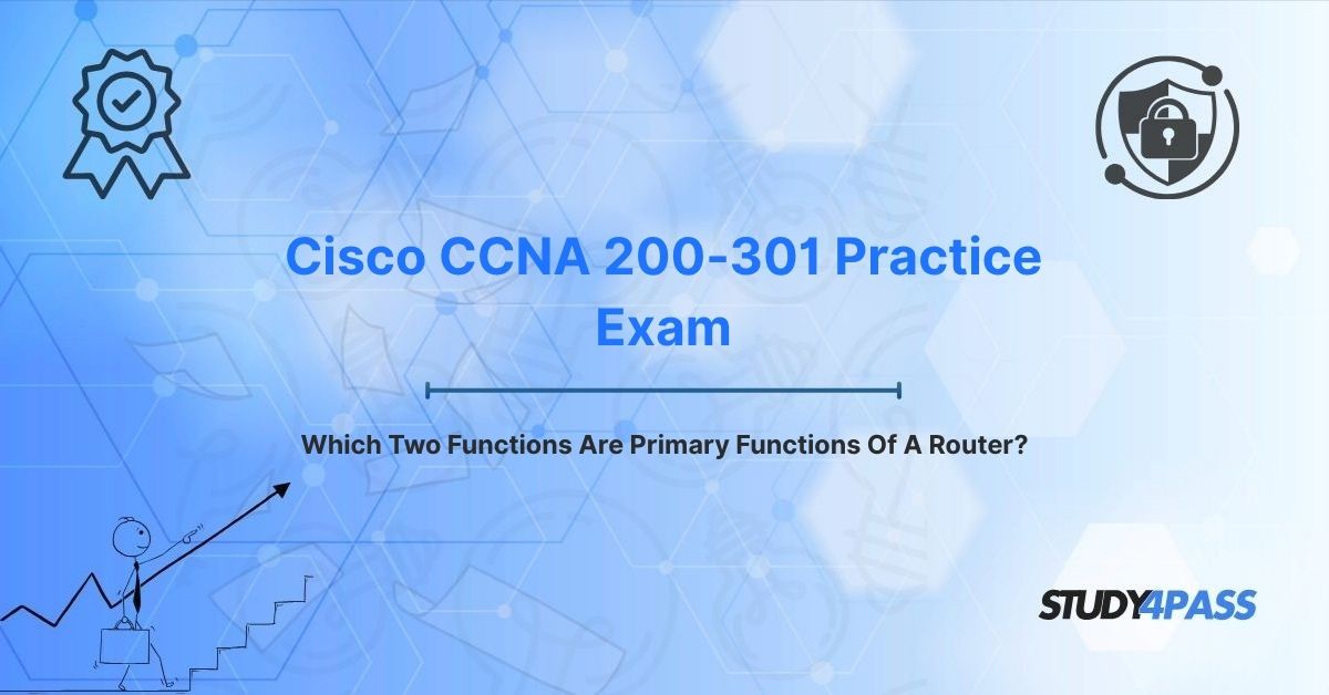 Cisco CCNA 200-301 Practice Exam: Which Two Functions Are Primary Functions Of A Router?